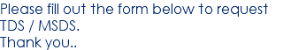 Please fill out the form below to request TDS / MSDS. Thank you..